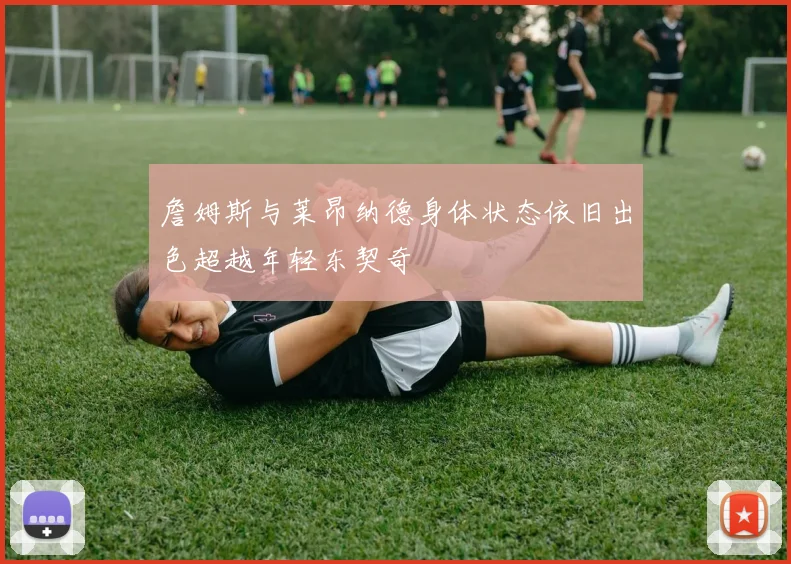 詹姆斯与莱昂纳德身体状态依旧出色超越年轻东契奇