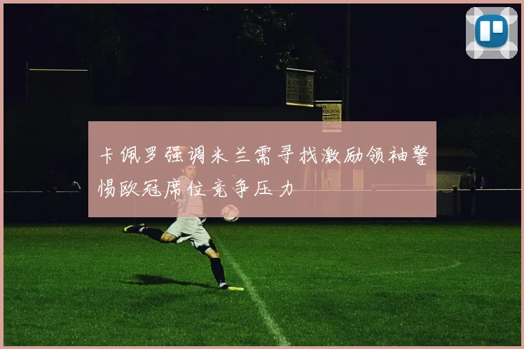 卡佩罗强调米兰需寻找激励领袖警惕欧冠席位竞争压力
