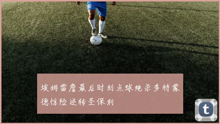 埃姆雷詹最后时刻点球绝杀多特蒙德惊险逆转圣保利