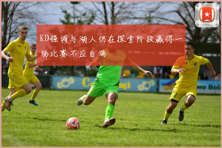 KD强调与湖人仍在探索阶段赢得一场比赛不应自满