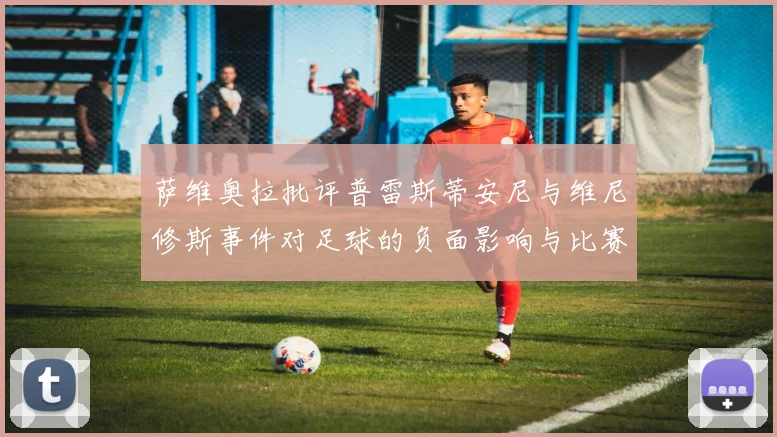 萨维奥拉批评普雷斯蒂安尼与维尼修斯事件对足球的负面影响与比赛公正性