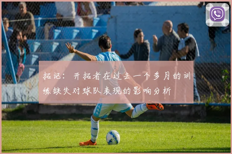 拓记：开拓者在过去一个多月的训练缺失对球队表现的影响分析