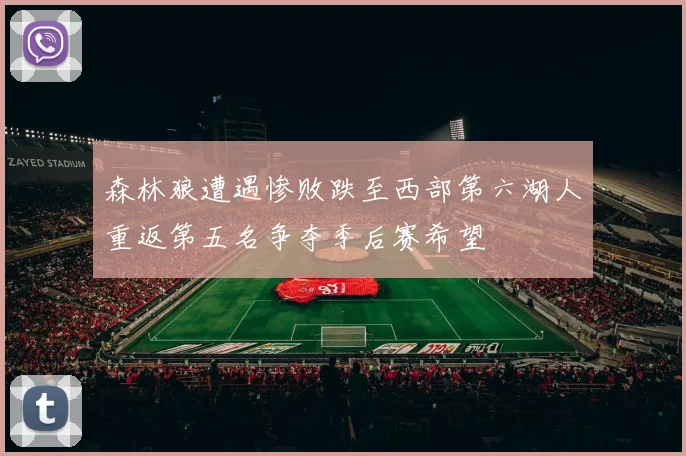 森林狼遭遇惨败跌至西部第六湖人重返第五名争夺季后赛希望