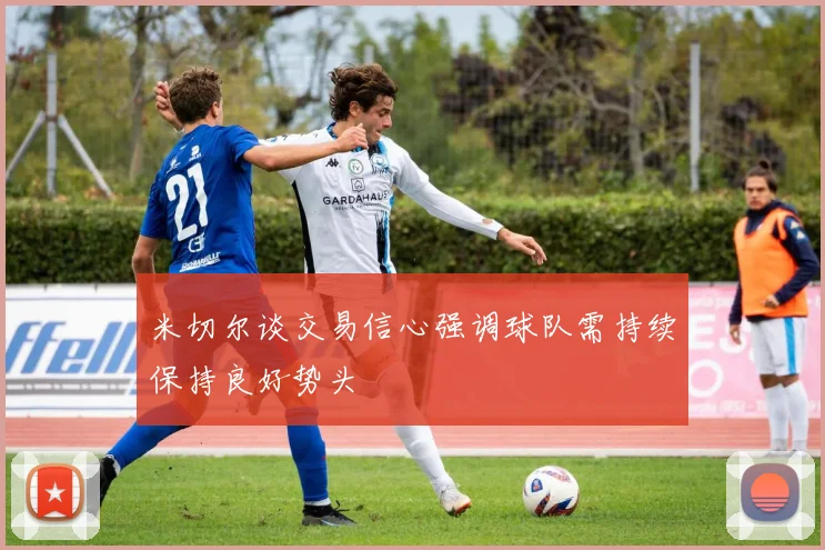 米切尔谈交易信心强调球队需持续保持良好势头
