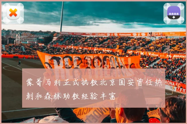 蒙哥马利正式执教北京国安曾任热刺和森林助教经验丰富
