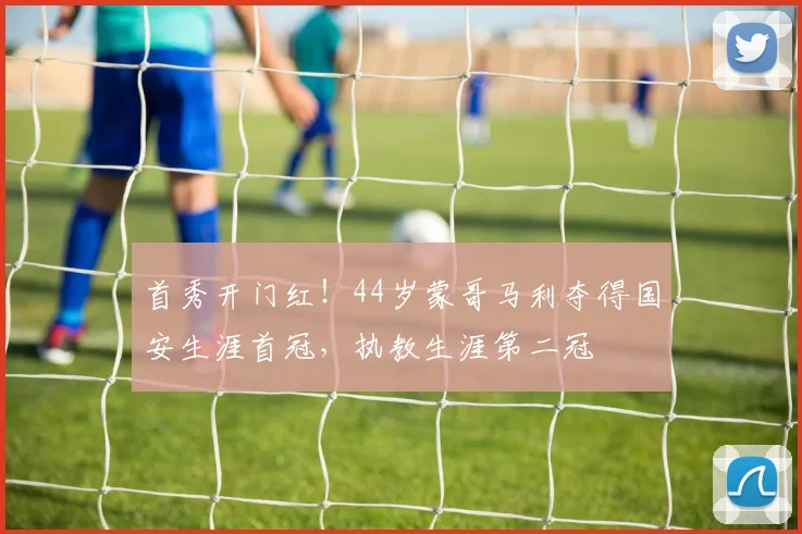 首秀开门红！44岁蒙哥马利夺得国安生涯首冠，执教生涯第二冠