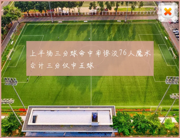上半场三分球命中率惨淡76人魔术合计三分仅中五球