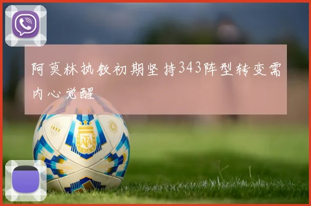 阿莫林执教初期坚持343阵型转变需内心觉醒