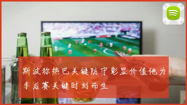 斯波称热巴关键防守彰显价值他为季后赛关键时刻而生