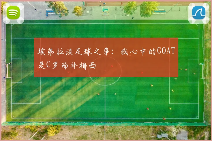 埃弗拉谈足球之争：我心中的GOAT是C罗而非梅西