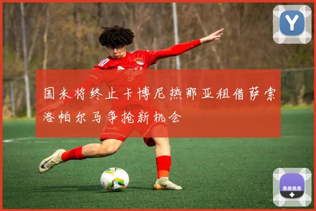 国米将终止卡博尼热那亚租借萨索洛帕尔马争抢新机会