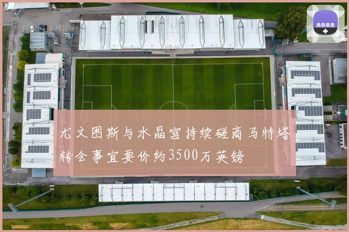 尤文图斯与水晶宫持续磋商马特塔转会事宜要价约3500万英镑