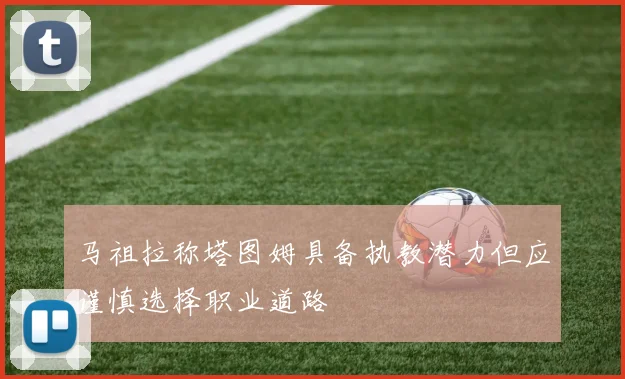 马祖拉称塔图姆具备执教潜力但应谨慎选择职业道路