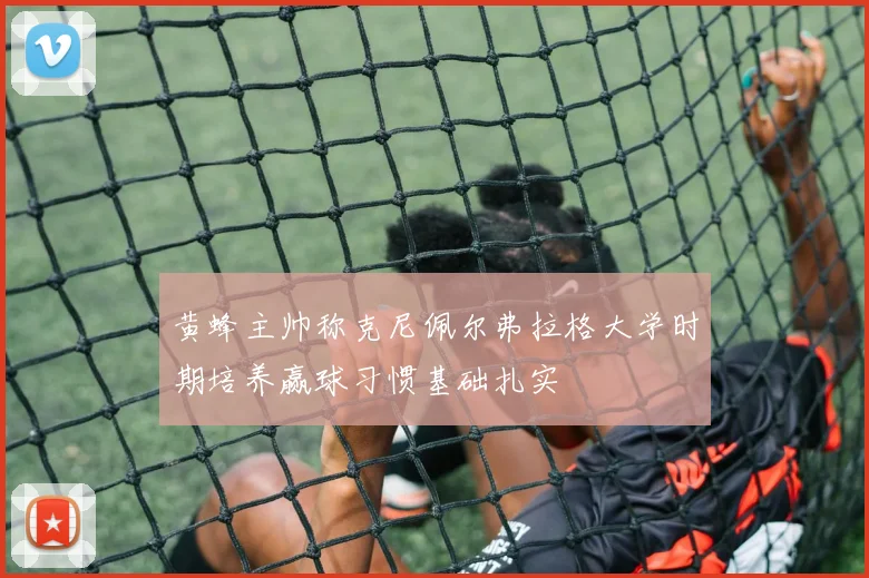 黄蜂主帅称克尼佩尔弗拉格大学时期培养赢球习惯基础扎实